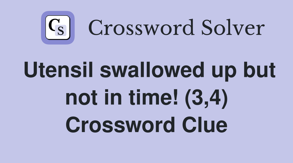 Utensil swallowed up but not in time! (3,4) Crossword Clue