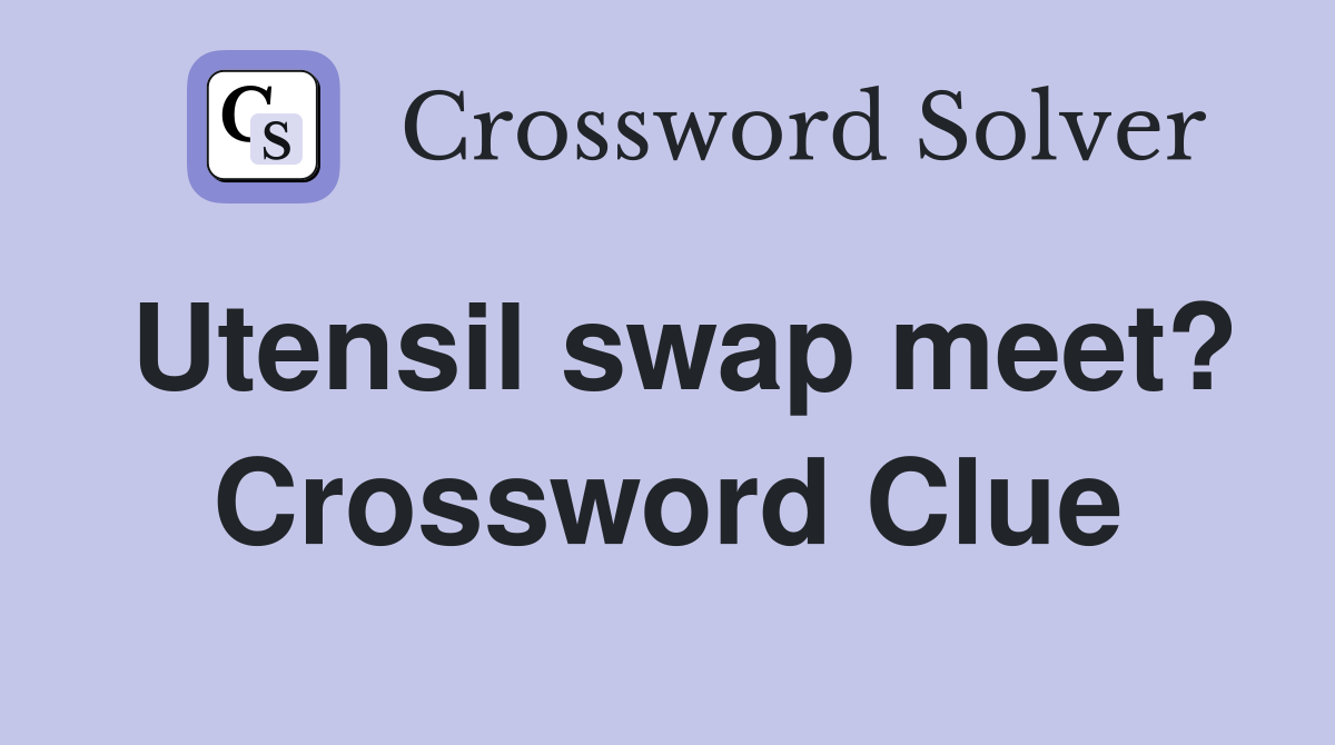 Utensil swap meet? Crossword Clue