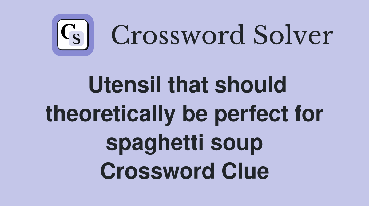 Utensil that should theoretically be perfect for spaghetti soup Crossword Clue