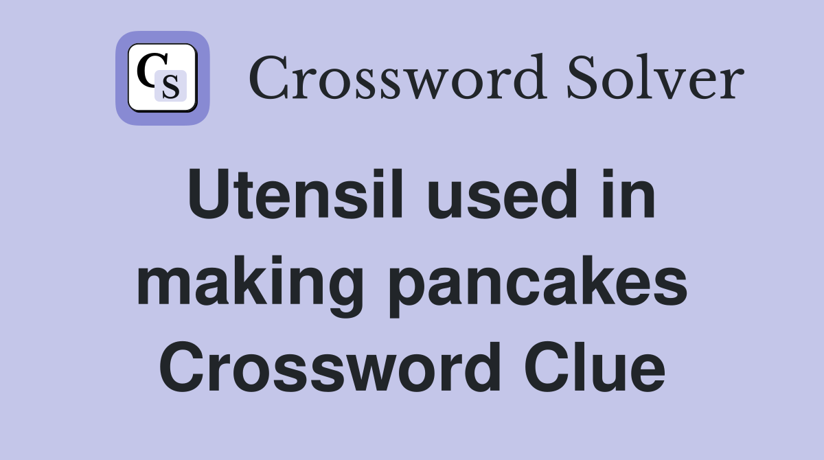 Utensil used in making pancakes Crossword Clue