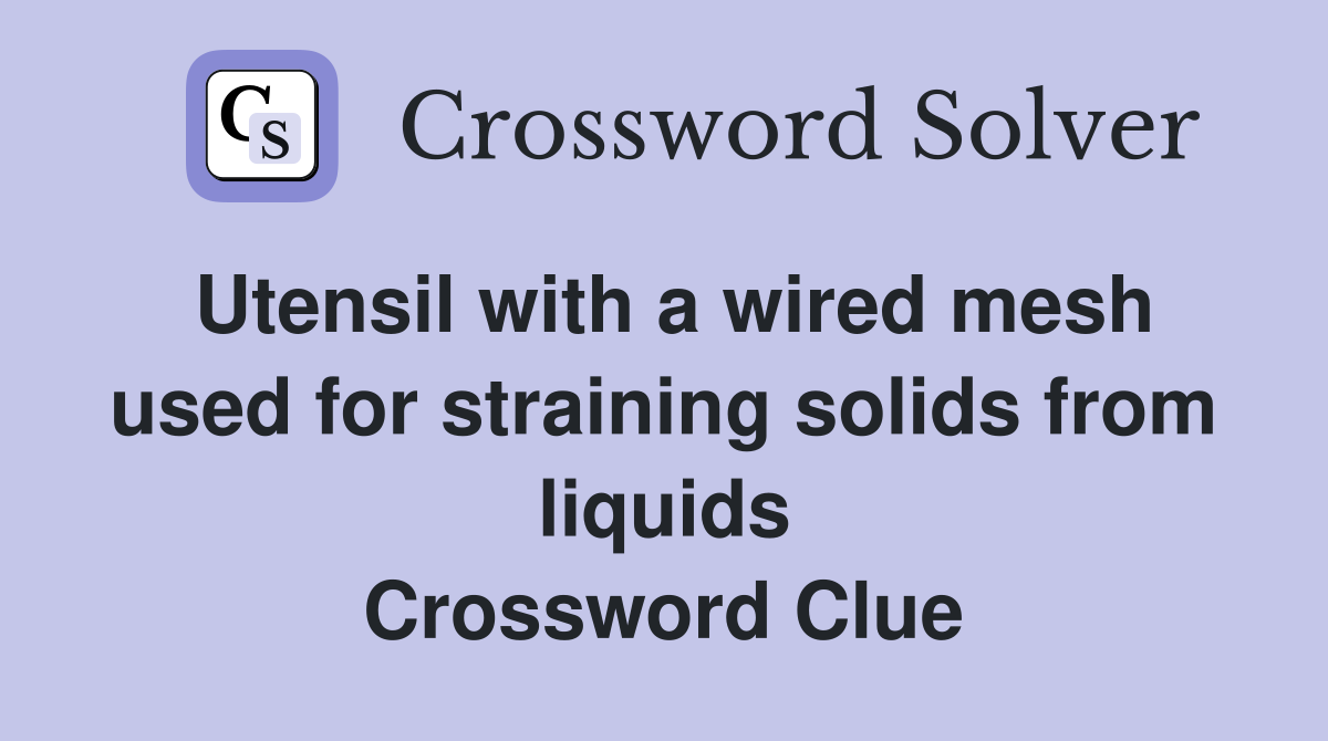 Utensil with a wired mesh used for straining solids from liquids Crossword Clue