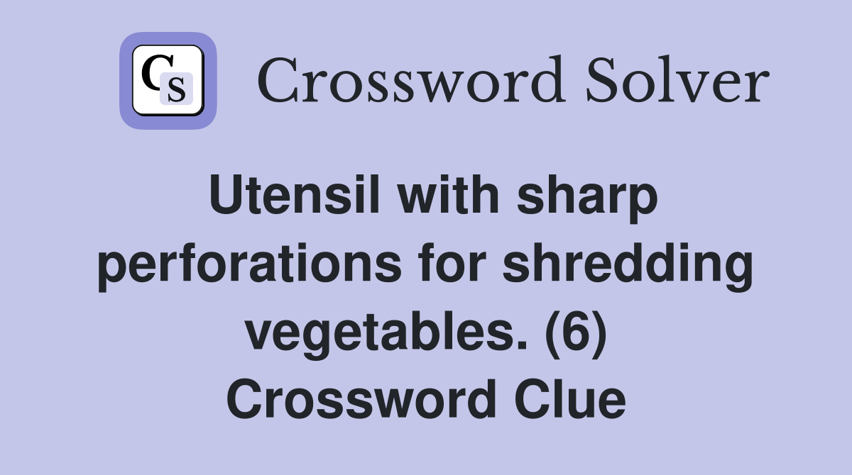 Utensil with sharp perforations for shredding vegetables. (6) Crossword Clue