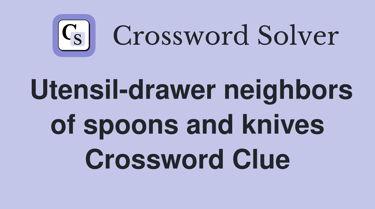 Utensil-drawer neighbors of spoons and knives Crossword Clue
