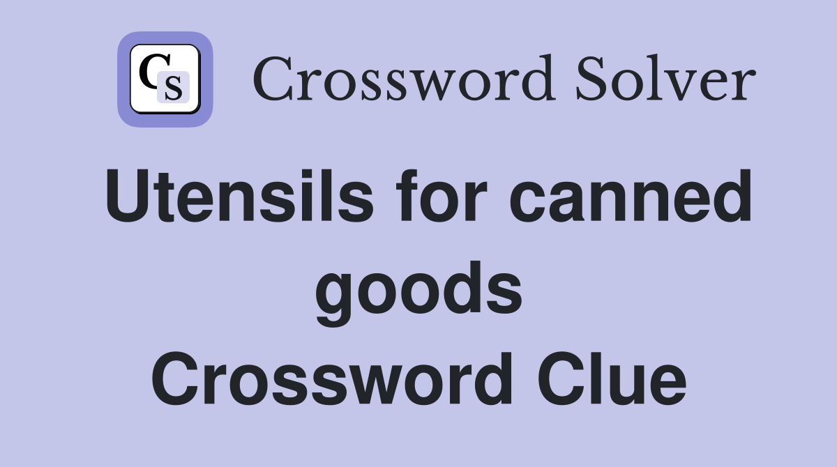 Utensils for canned goods Crossword Clue