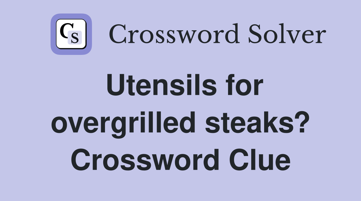 Utensils for overgrilled steaks? Crossword Clue