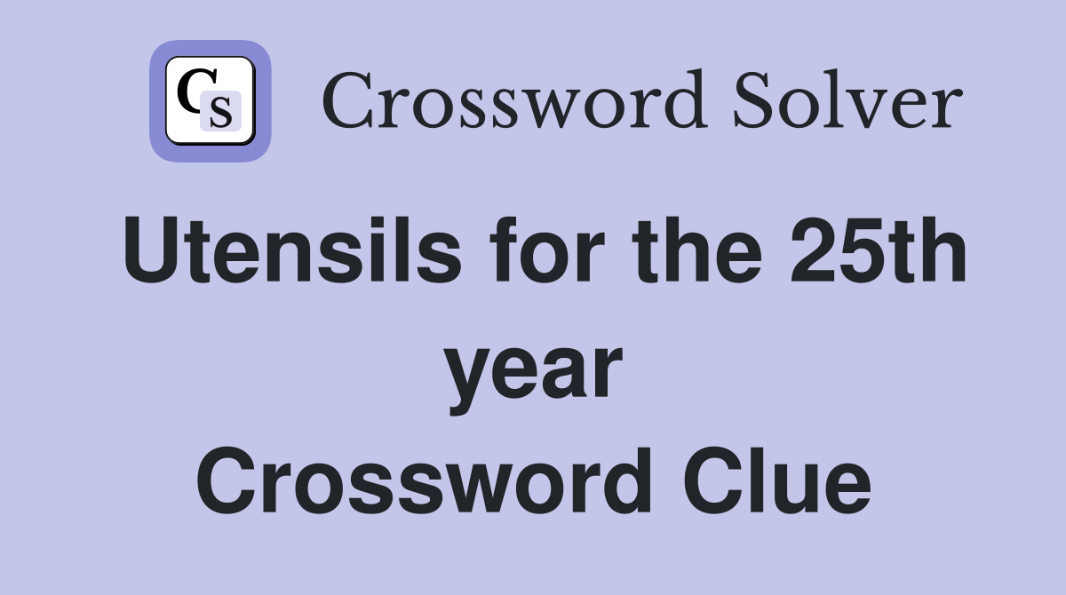 Utensils for the 25th year Crossword Clue