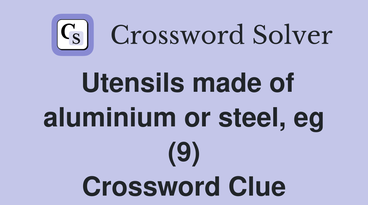 Utensils made of aluminium or steel, eg (9) Crossword Clue