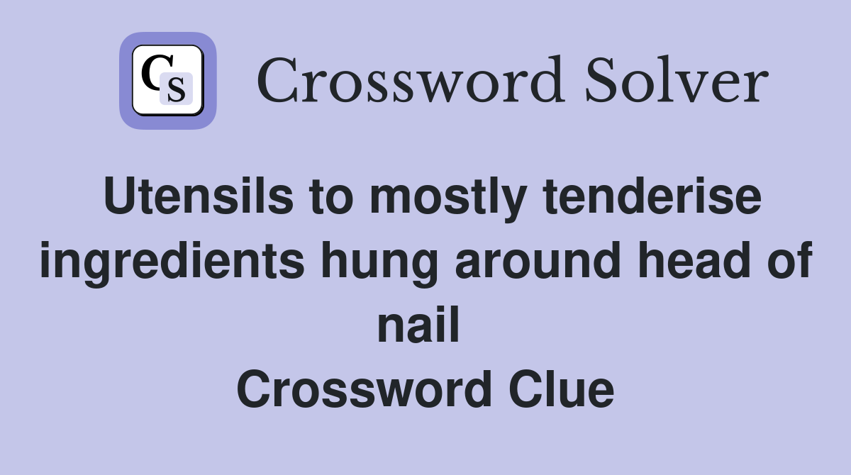 Utensils to mostly tenderise ingredients hung around head of nail  Crossword Clue