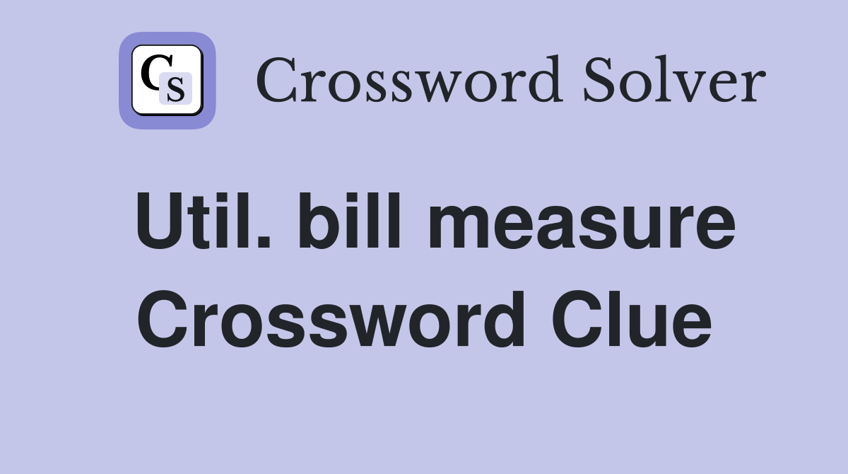 Util. bill measure Crossword Clue