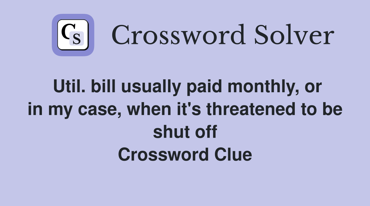 Util. bill usually paid monthly, or in my case, when it's threatened to be shut off Crossword Clue