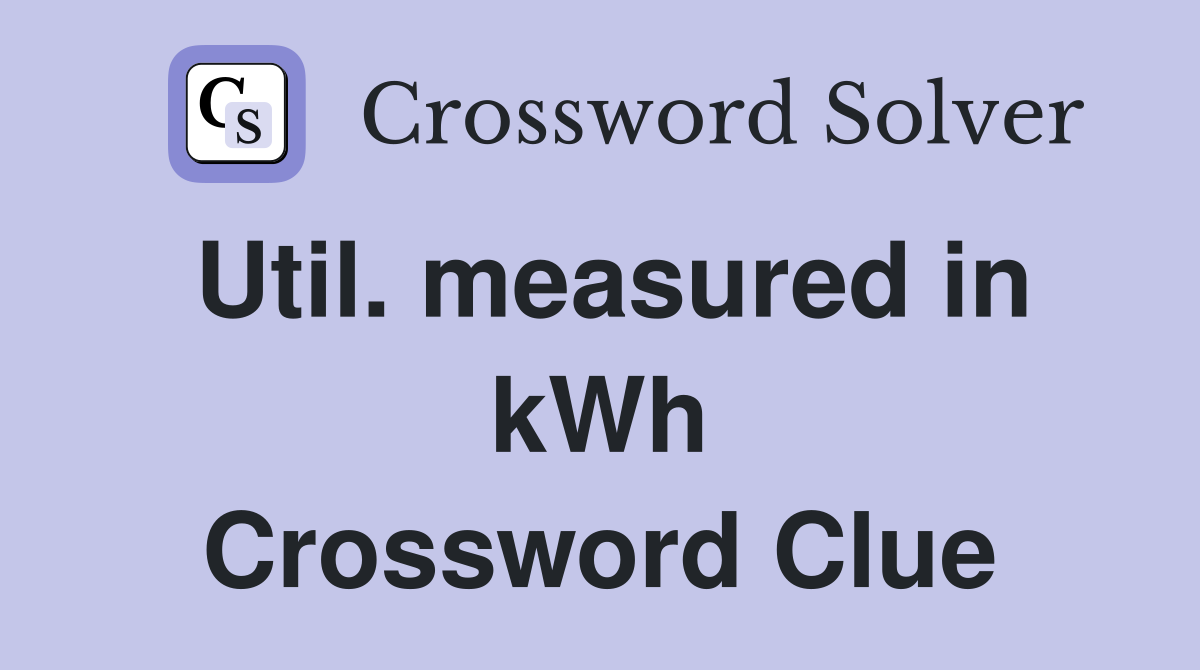Util. measured in kWh Crossword Clue