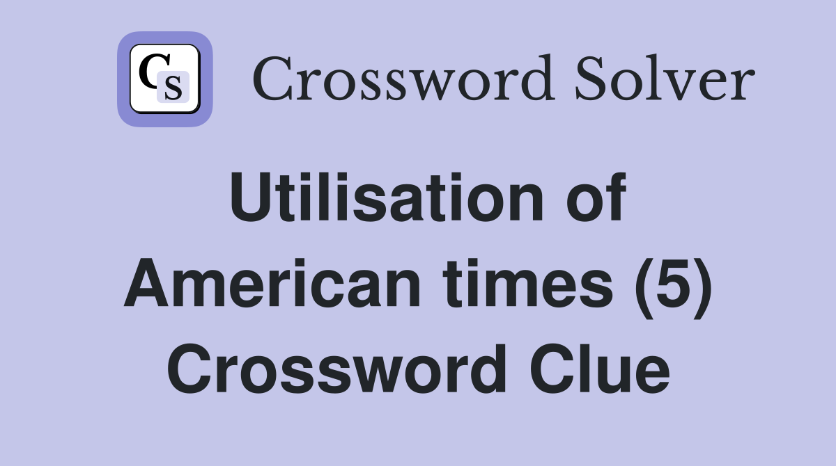 Utilisation of American times (5) Crossword Clue