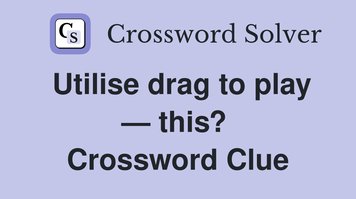 Utilise drag to play — this?  Crossword Clue