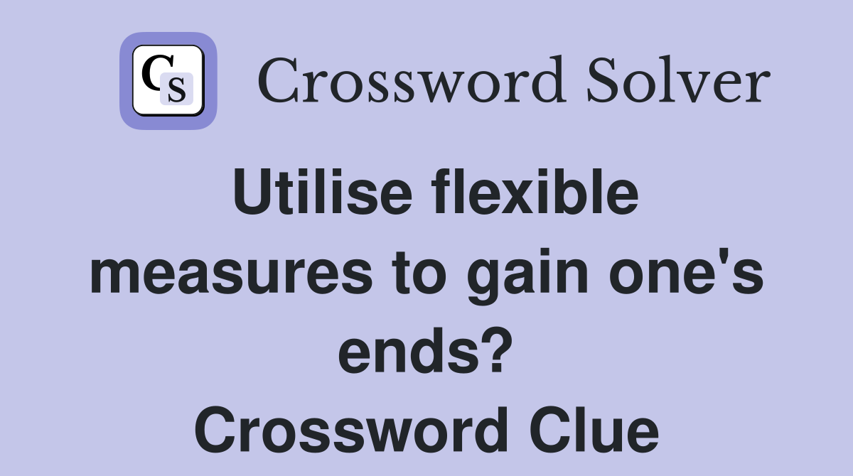 Utilise flexible measures to gain one's ends? Crossword Clue