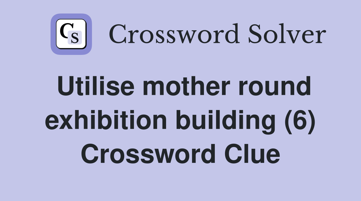 Utilise mother round exhibition building (6) Crossword Clue