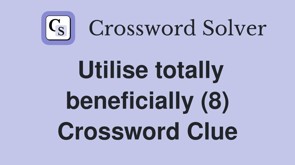 Utilise totally beneficially (8) Crossword Clue