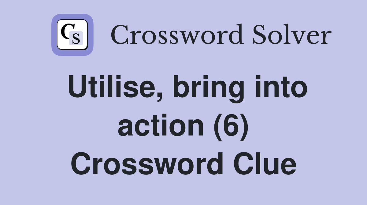 Utilise, bring into action (6) Crossword Clue
