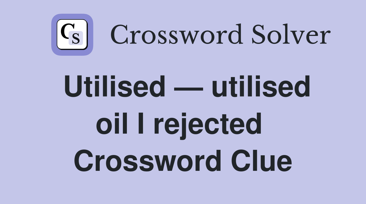 Utilised — utilised oil I rejected  Crossword Clue