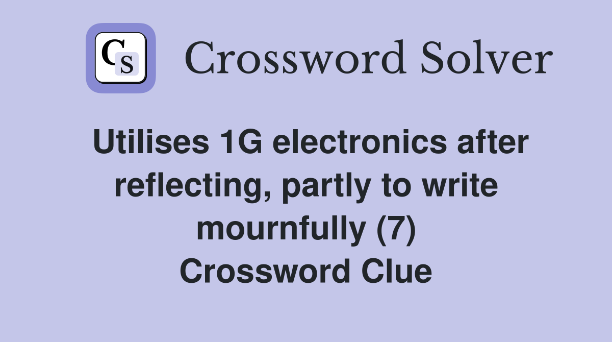 Utilises 1G electronics after reflecting, partly to write mournfully (7) Crossword Clue