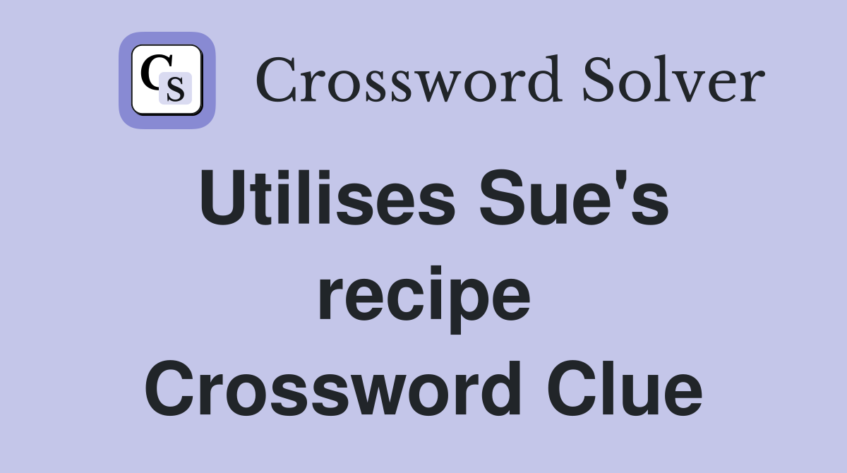 Utilises Sue's recipe Crossword Clue