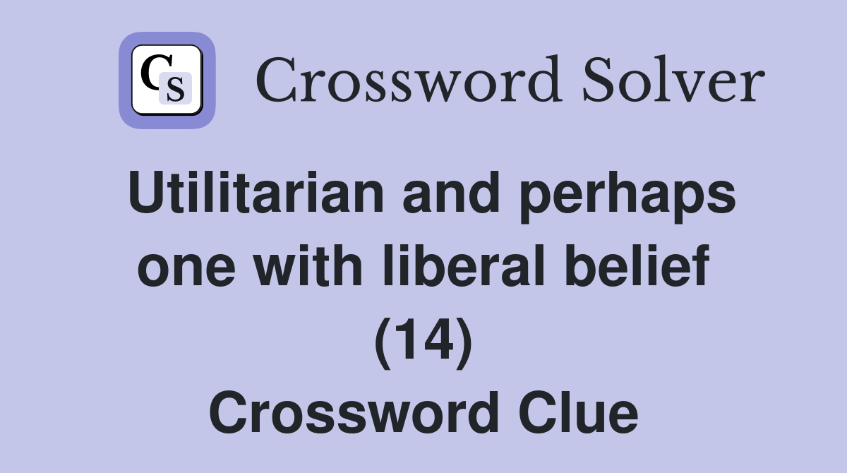 Utilitarian and perhaps one with liberal belief (14) Crossword Clue