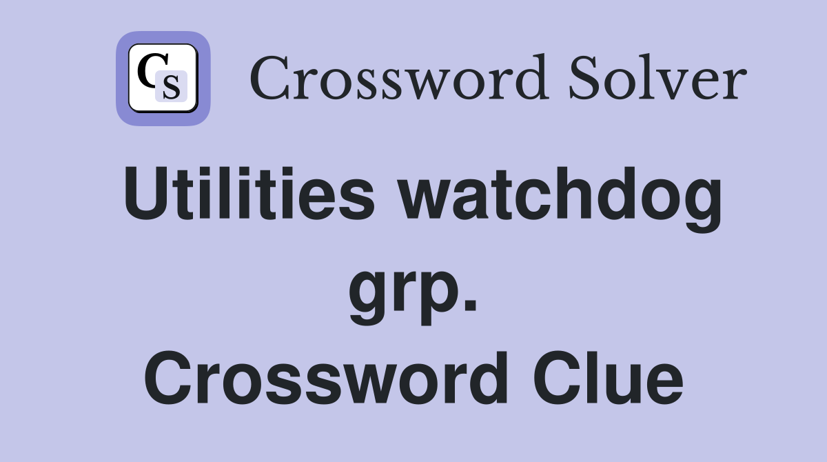 Utilities watchdog grp. Crossword Clue