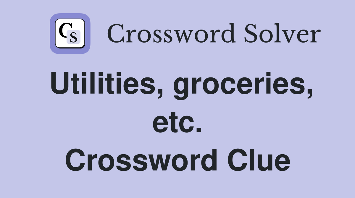 Utilities, groceries, etc. Crossword Clue