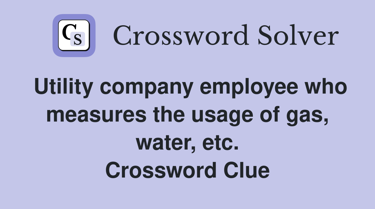 Utility company employee who measures the usage of gas, water, etc. Crossword Clue