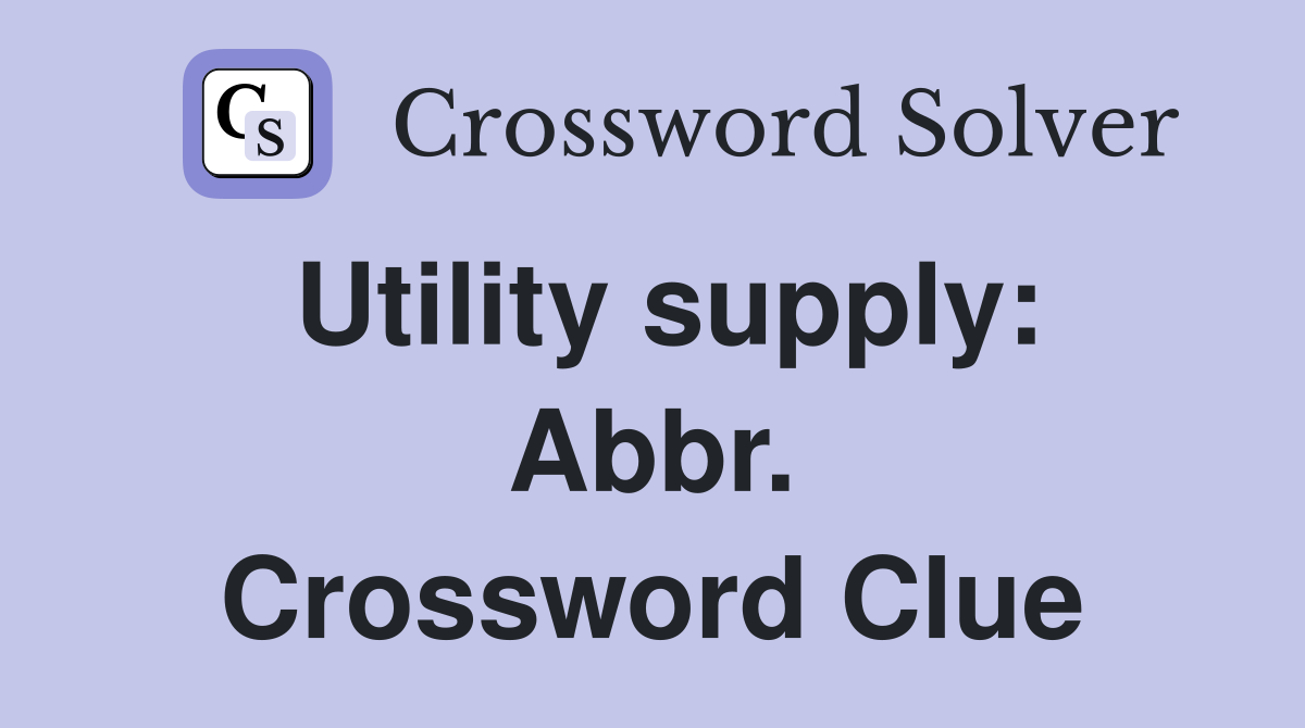 Utility supply: Abbr. Crossword Clue