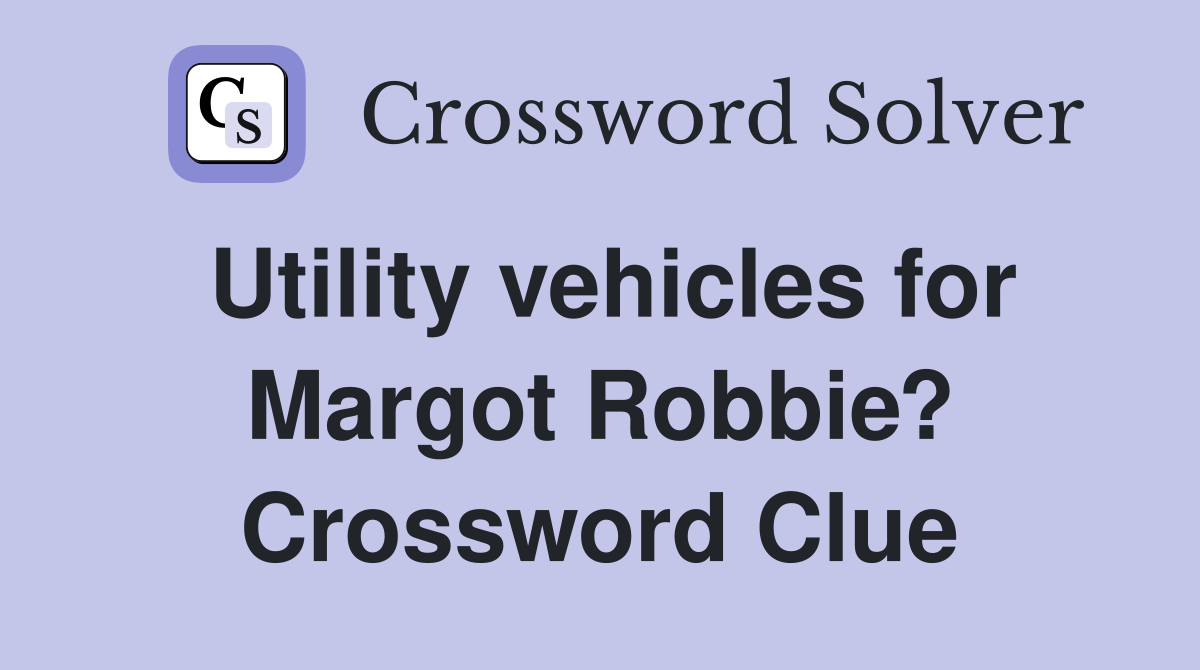 Utility vehicles for Margot Robbie? Crossword Clue