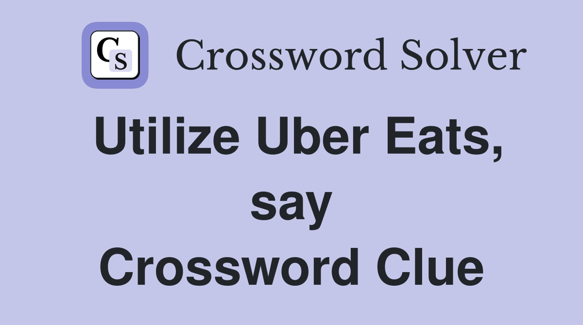 Utilize Uber Eats, say Crossword Clue