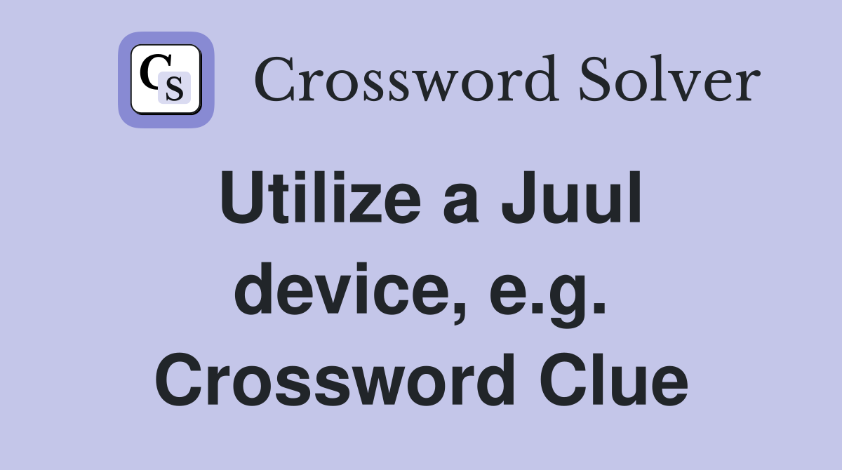 Utilize a Juul device, e.g. Crossword Clue