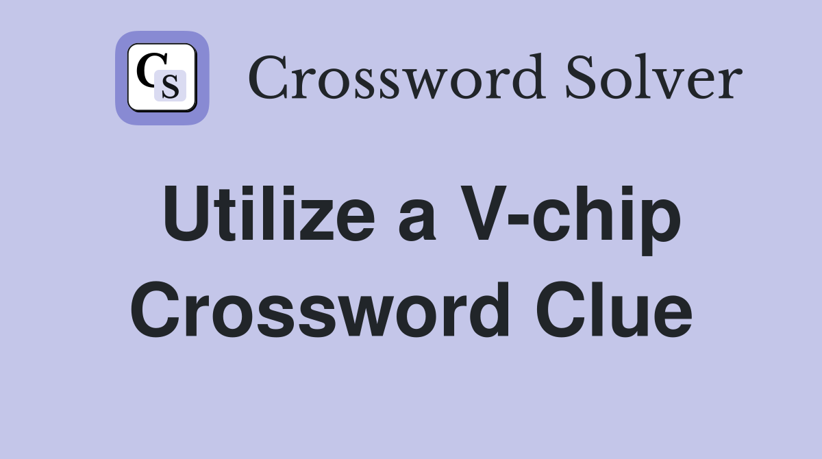 Utilize a V-chip Crossword Clue