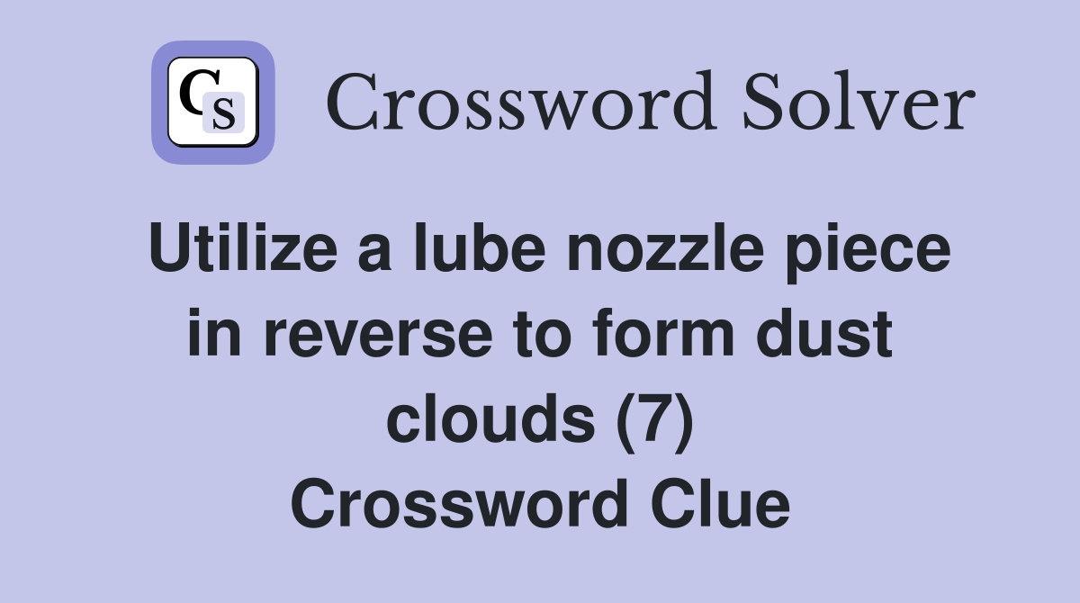 Utilize a lube nozzle piece in reverse to form dust clouds (7) Crossword Clue