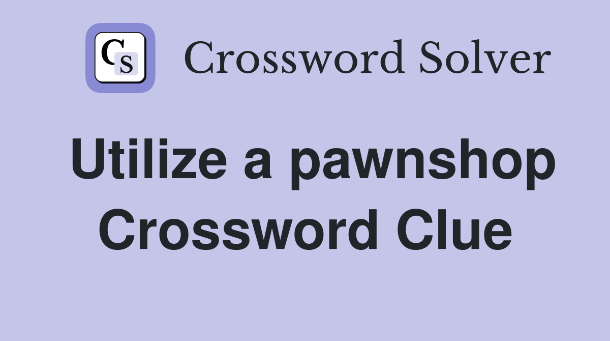 Utilize a pawnshop Crossword Clue