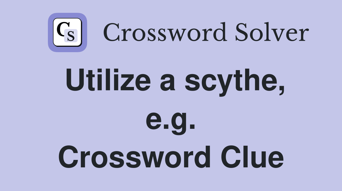 Utilize a scythe, e.g. Crossword Clue