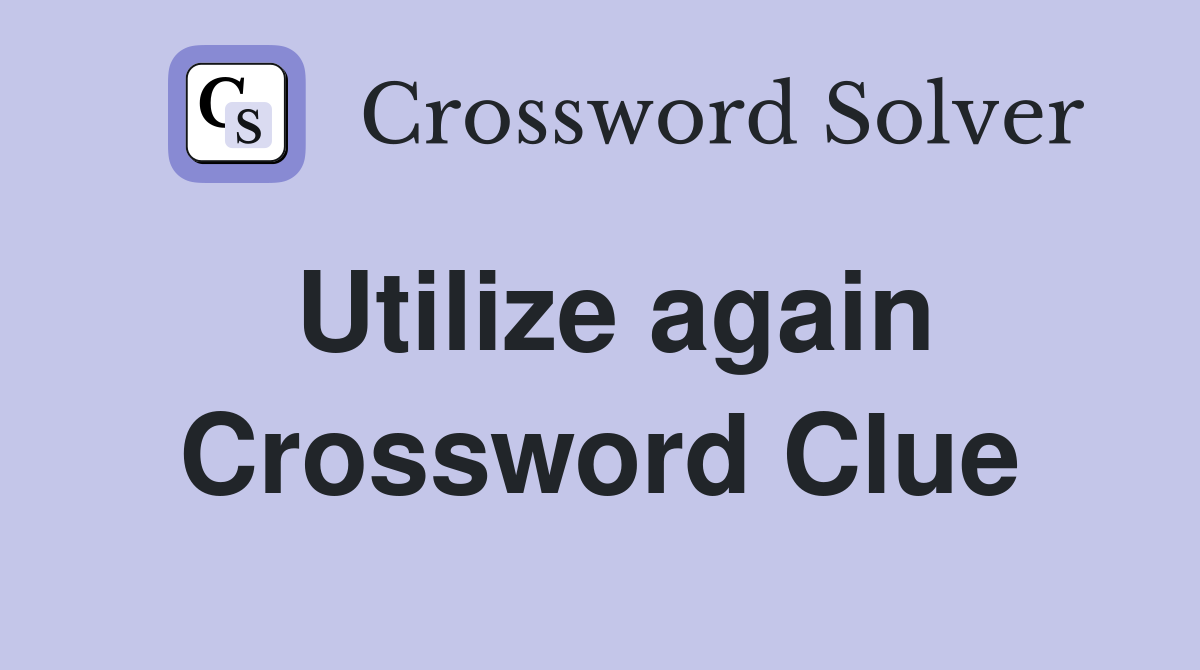 Utilize again Crossword Clue