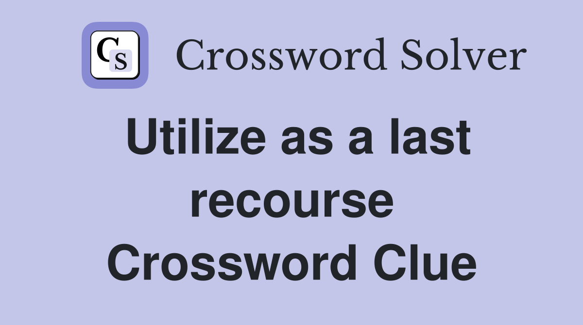 Utilize as a last recourse Crossword Clue