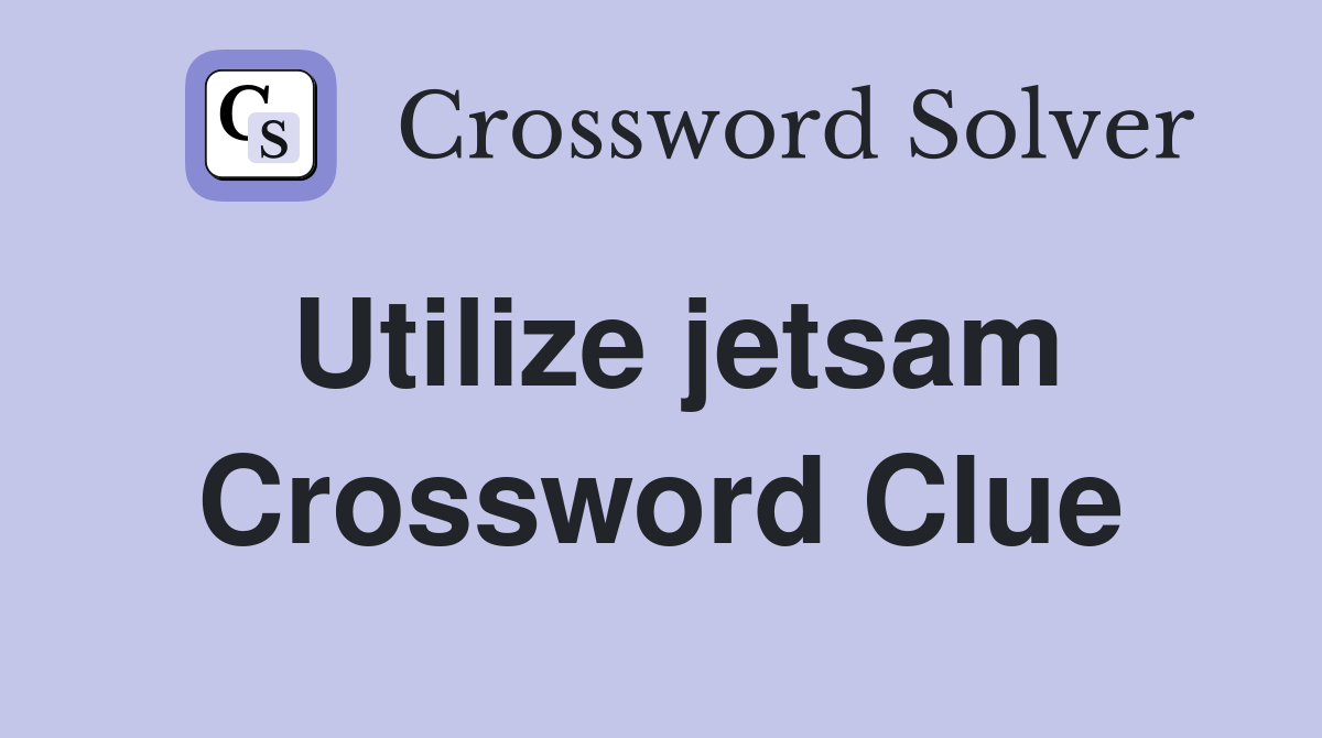 Utilize jetsam Crossword Clue