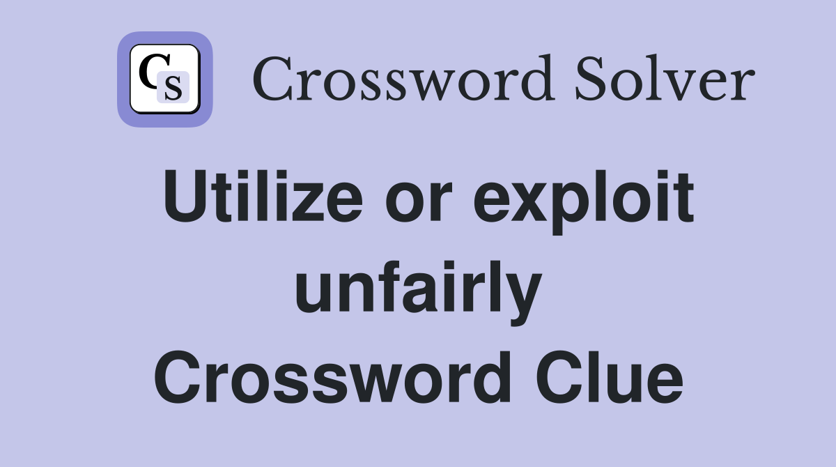 Utilize or exploit unfairly Crossword Clue