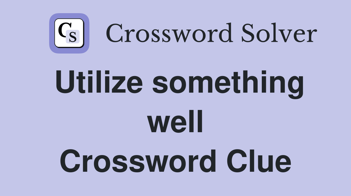 Utilize something well Crossword Clue