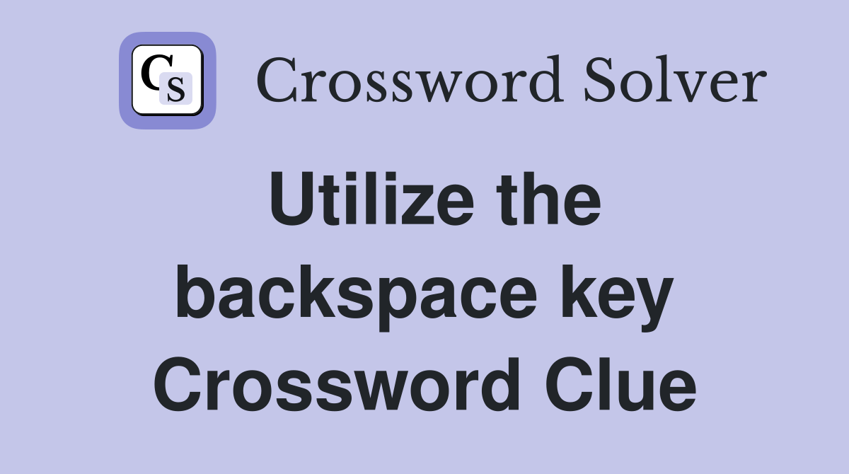 Utilize the backspace key Crossword Clue