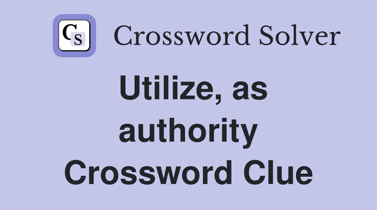 Utilize, as authority Crossword Clue