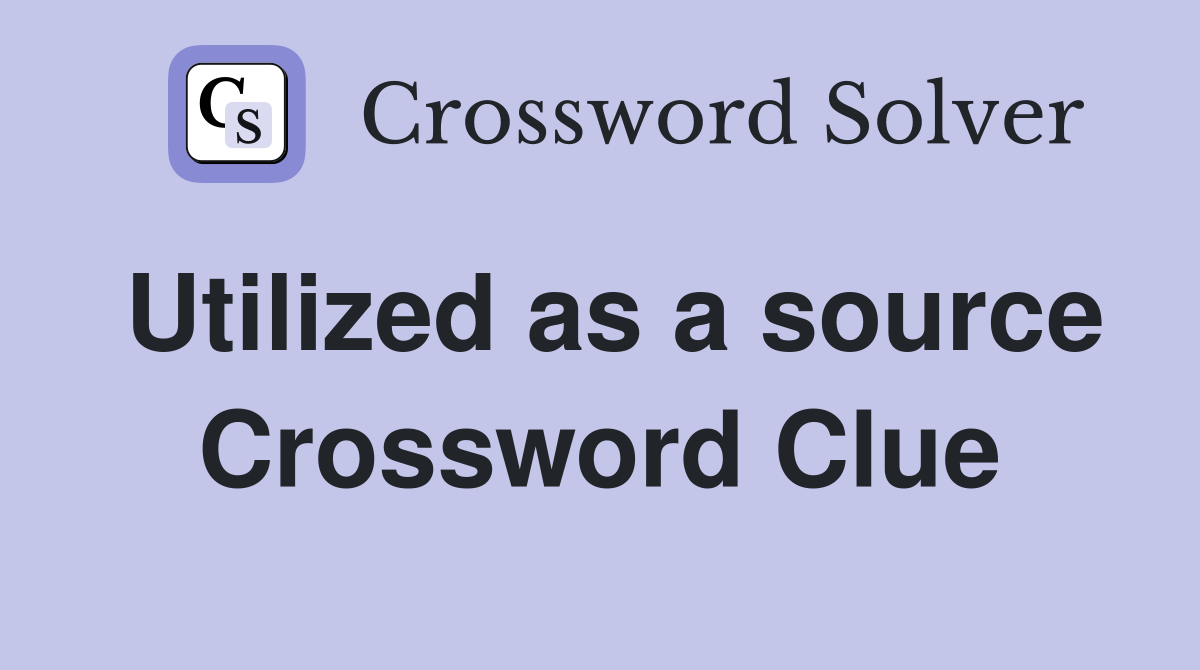 Utilized as a source Crossword Clue