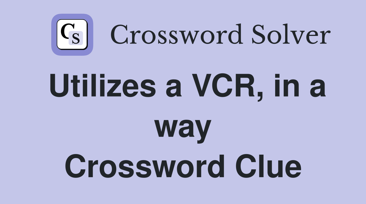 Utilizes a VCR, in a way Crossword Clue