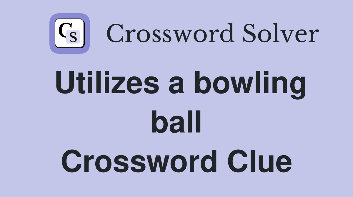 Utilizes a bowling ball Crossword Clue