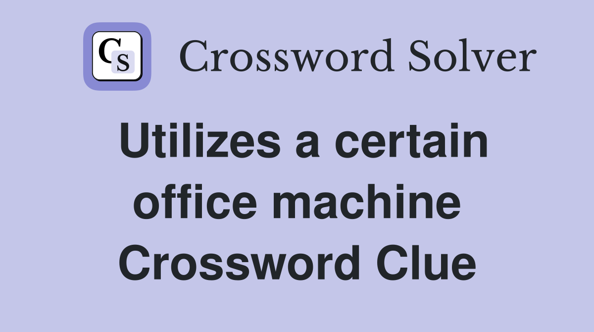 Utilizes a certain office machine Crossword Clue
