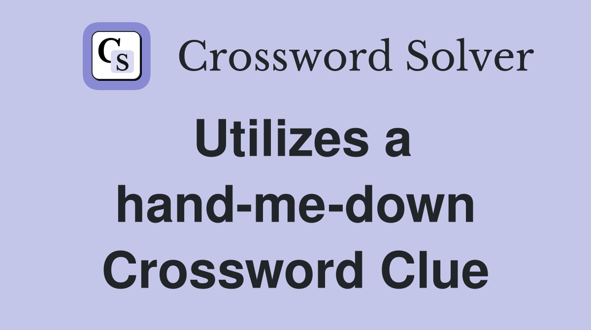 Utilizes a hand-me-down Crossword Clue