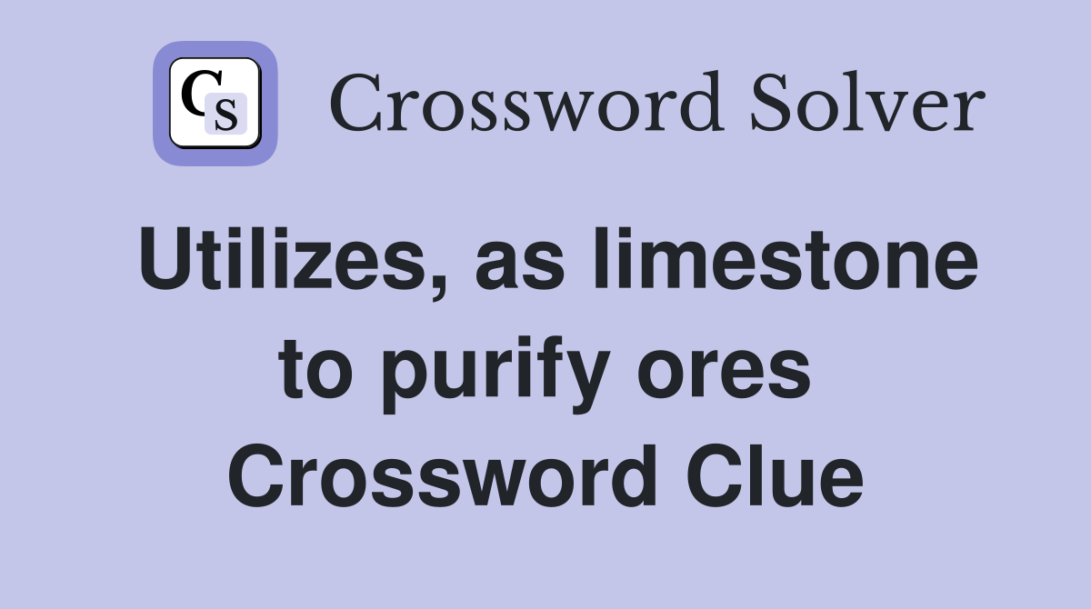 Utilizes, as limestone to purify ores Crossword Clue