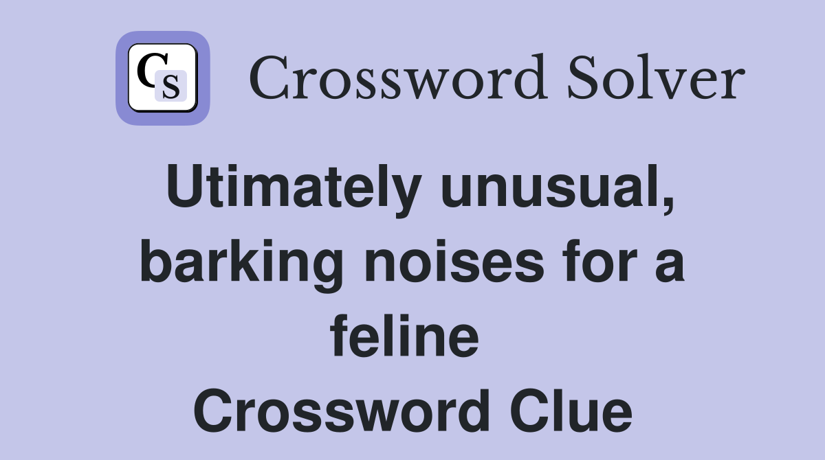 Utimately unusual, barking noises for a feline  Crossword Clue
